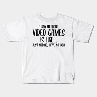 A Day Without Video Games Is Like Just Kidding I have No Idea Kids T-Shirt